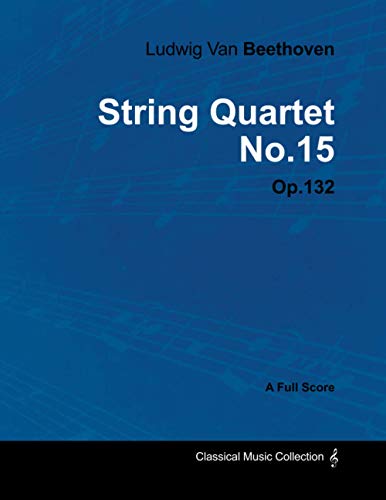 Ludwig Van Beethoven - String Quartet No. 15 - Op. 132 - A Full Score: With a Biography by Joseph Otten