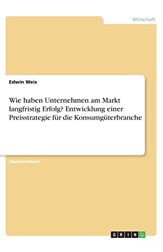 Wie haben Unternehmen am Markt langfristig Erfolg? Entwicklung einer Preisstrategie für die Konsumgüterbranche