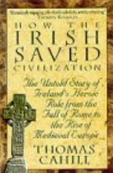 How the Irish Saved Civilization: The Untold Story of Ireland's Heroic Role from the Fall of Rome to the Rise of Medieval Europe