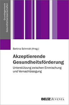 Akzeptierende Gesundheitsförderung: Unterstützung zwischen Einmischung und Vernachlässigung (Grundlagentexte Gesundheitwissenschaften)