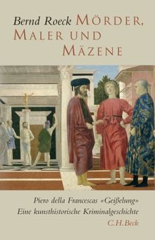 Mörder, Maler und Mäzene: Piero della Francescas "Geißelung". Eine kunsthistorische Kriminalgeschichte von Roeck, Bernd | Buch | Zustand gut