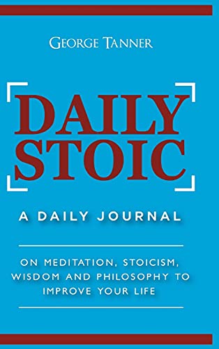 George Tanner Daily Stoic - Hardcover Version, A Daily Journal , On Meditation, Stoicism, Wisdom And Philosophy To Improve Your Life, A Daily Journal , On ...
