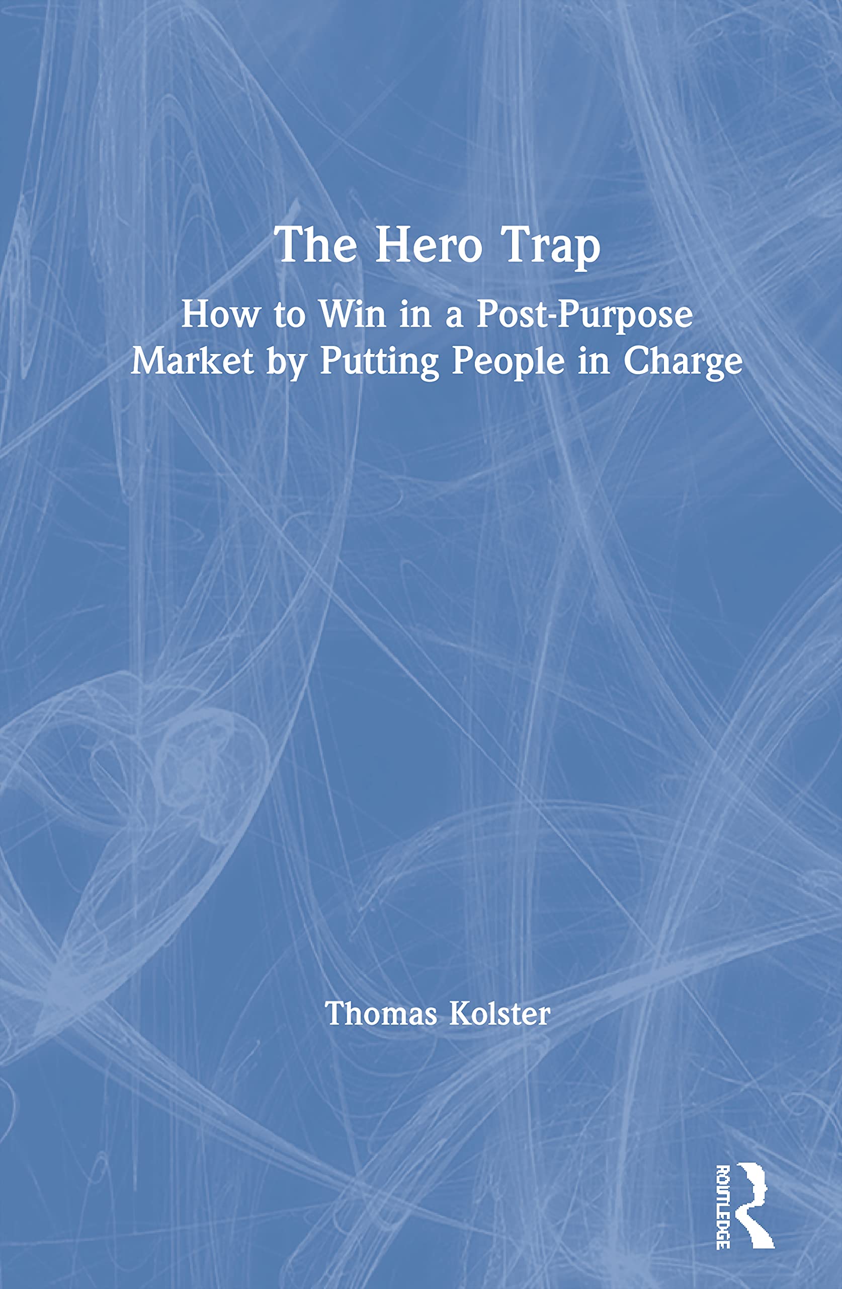 The Hero Trap: How to Win in a Post-Purpose Market by Putting People in Charge