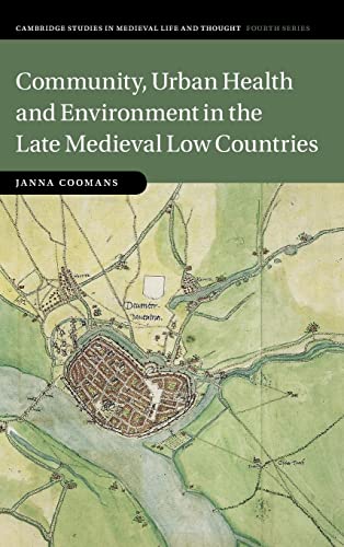 Janna Coomans Community, Urban Health And Environment In The Late Medieval Low Countries (Cambridge Studies In Medieval Life And Thought, Fourth Series)