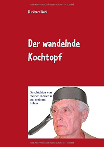 Der wandelnde Kochtopf: Geschichten von meinen Reisen u. aus meinem Leben