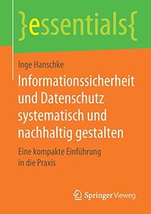 Informationssicherheit und Datenschutz systematisch und nachhaltig gestalten: Eine kompakte Einführung in die Praxis (essentials)