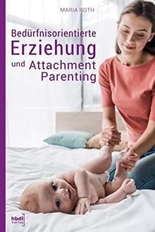 Bedürfnisorientierte Erziehung und Attachment Parenting: Wie Sie mit natürlichen Erziehungsmethoden Ihr Kind bestmöglich großziehen und verstehen, was ... Erziehungsratgeber für Babys von 0-12 Monaten