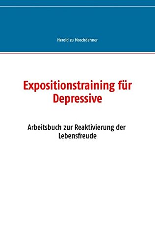 Expositionstraining für Depressive: Arbeitsbuch zur Reaktivierung der Lebensfreude