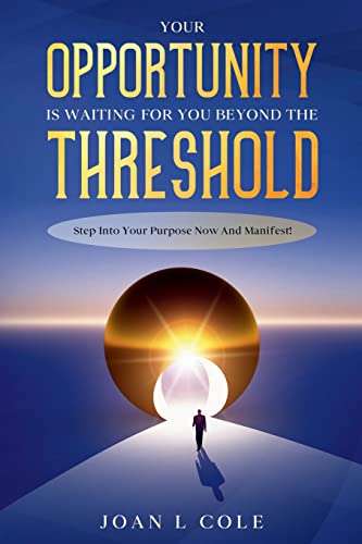 Your Opportunity Is Waiting For You Beyond The Threshold: Step Into Your Purpose Now and Manifest!