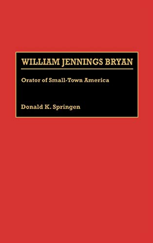 William Jennings Bryan: Orator of Small-Town America (Great American Orators)