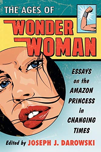 Ages of Wonder Woman: Essays on the Amazon Princess in Changing Times