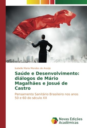 Saúde e Desenvolvimento: diálogos de Mário Magalhães e Josué de Castro: Pensamento Sanitário Brasileiro nos anos 50 e 60 do século XX