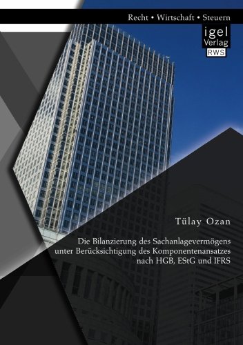 Die Bilanzierung des Sachanlagevermögens unter Berücksichtigung des Komponentenansatzes nach Hgb, EstG und Ifrs