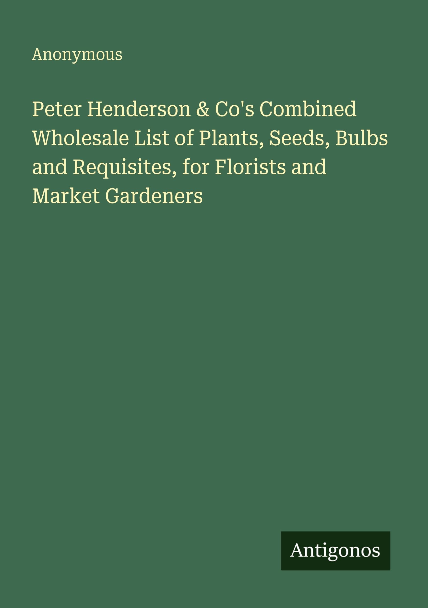 Peter Henderson & Co's Combined Wholesale List of Plants, Seeds, Bulbs and Requisites, for Florists and Market Gardeners