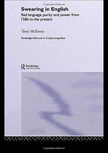 Swearing in English: Bad Language, Purity and Power from 1586 to the Present (Routledge Advances in Corpus Linguistics)