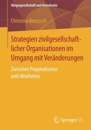 Strategien zivilgesellschaftlicher Organisationen im Umgang mit Veränderungen: Zwischen Pragmatismus und Idealismus (Bürgergesellschaft und Demokratie)