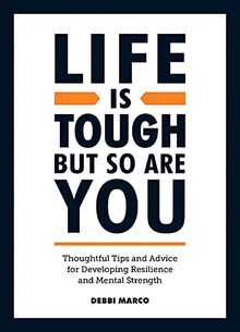Life is Tough, But So Are You: Thoughtful Tips and Advice for Developing Resilience and Mental Strength