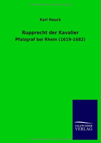 Rupprecht der Kavalier: Pfalzgraf bei Rhein (1619-1682)