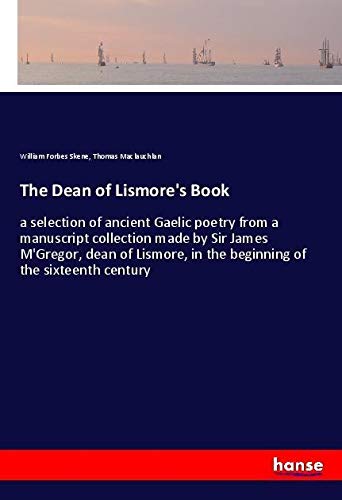 The Dean of Lismore's Book: a selection of ancient Gaelic poetry from a manuscript collection made by Sir James M'Gregor, dean of Lismore, in the beginning of the sixteenth century