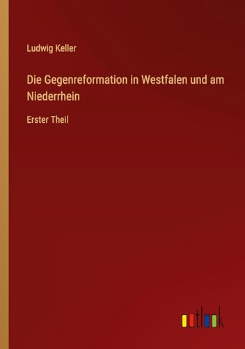 Die Gegenreformation in Westfalen und am Niederrhein: Erster Theil