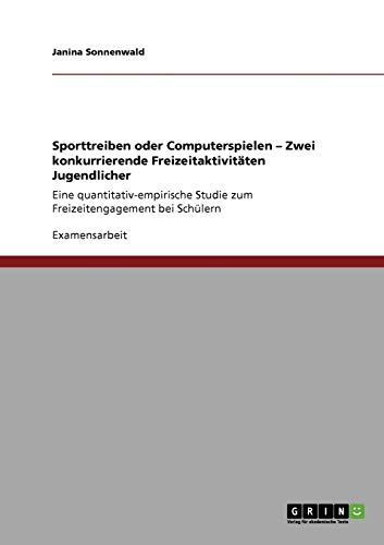 Sporttreiben oder Computerspielen - Zwei konkurrierende Freizeitaktivitäten Jugendlicher: Eine quantitativ-empirische Studie zum Freizeitengagement bei Schülern