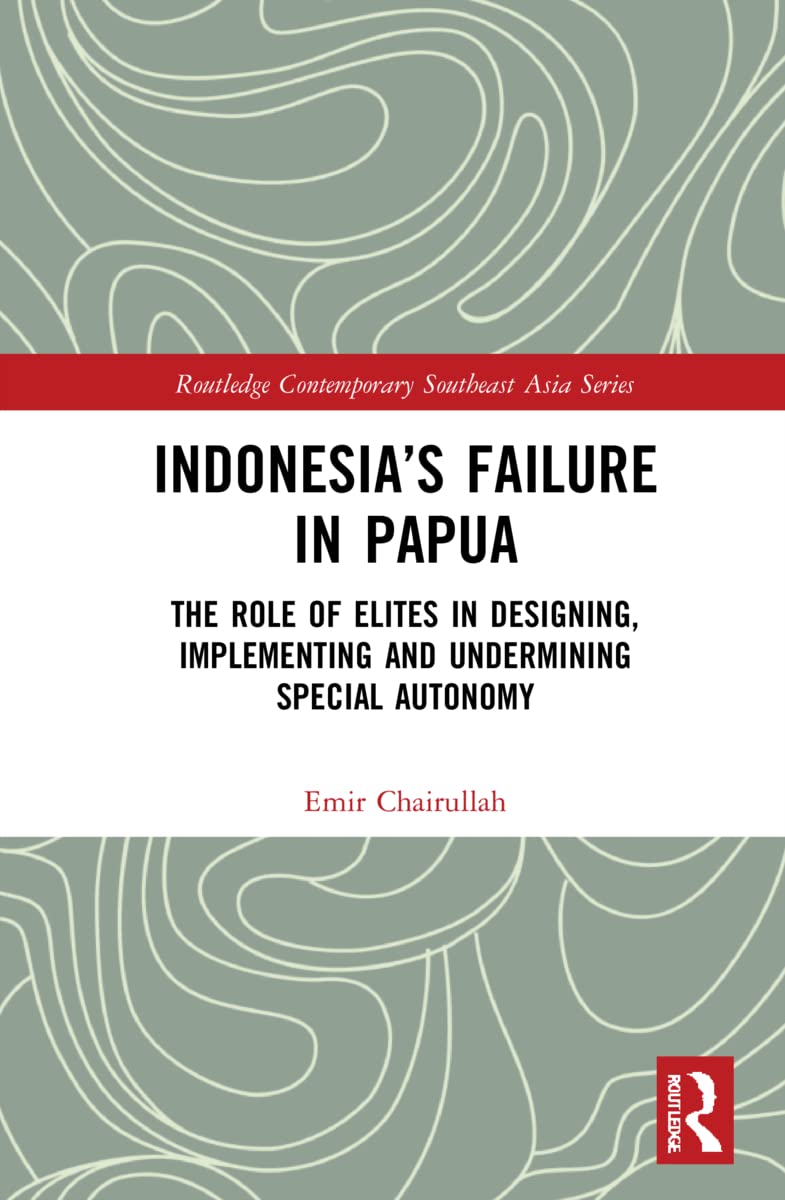 Indonesia’s Failure in Papua: The Role of Elites in Designing, Implementing and Undermining Special Autonomy (Routledge Contemporary Southeast Asia)