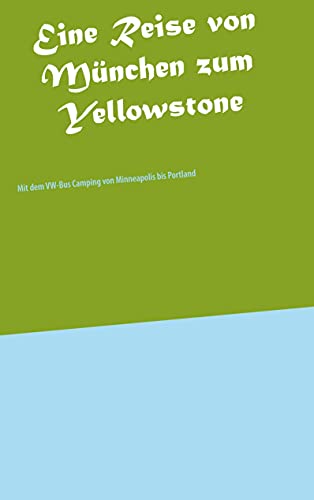 Eine Reise von München zum Yellowstone: Mit dem VW-Bus Camping von Minneapolis bis Portland (Reisen)