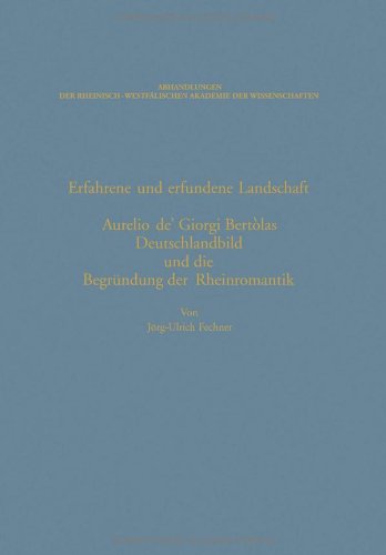 Erfahrene und erfundene Landschaft: Aurelio de' Giorgi Bertòlas Deutschlandbild und die Begründung der Rheinromantik (Abhandlungen der Rheinisch-Westfälischen Akademie der Wissenschaften)