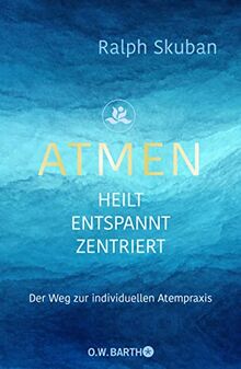 ATMEN - heilt - entspannt - zentriert: Der Weg zur individuellen Atempraxis