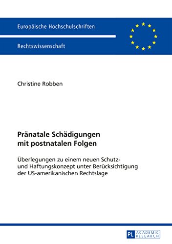 Pränatale Schädigungen mit postnatalen Folgen: Überlegungen zu einem neuen Schutz- und Haftungskonzept unter Berücksichtigung der US-amerikanischen ... (Europäische Hochschulschriften - Reihe II)