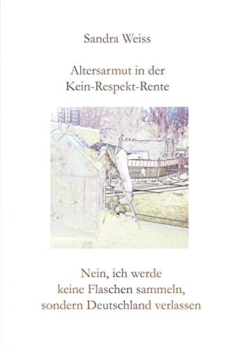 Altersarmut in der Kein-Respekt-Rente: Nein, ich werde keine Flaschen sammeln, sondern Deutschland verlassen