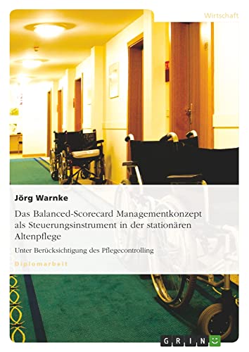 Das Balanced-Scorecard Managementkonzept als Steuerungsinstrument in der stationären Altenpflege: Unter Berücksichtigung des Pflegecontrolling