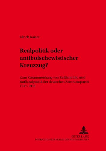Realpolitik oder antibolschewistischer Kreuzzug?: Zum Zusammenhang von Russlandbild und Russlandpolitik der deutschen Zentrumspartei 1917-1933 (Kieler Werksteucke)