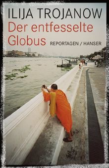 Der entfesselte Globus: Reportagen von Ilija Trojanow | Buch | Zustand sehr gut