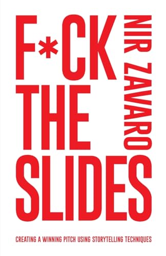 F*ck the Slides: Creating A Winning Pitch Using Storytelling Techniques: Create a winning pitch using storytelling methods