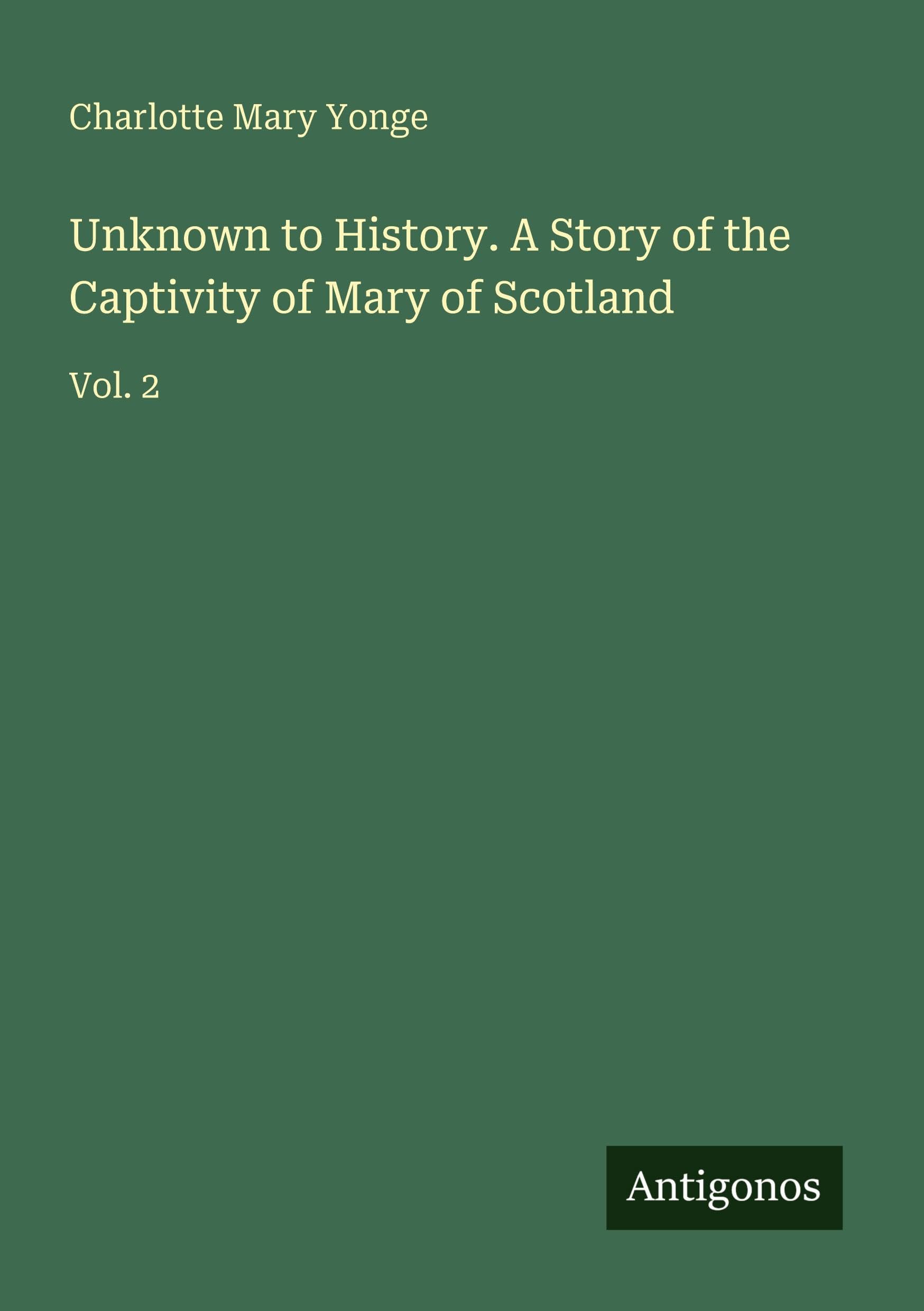 Unknown to History. A Story of the Captivity of Mary of Scotland: Vol. 2