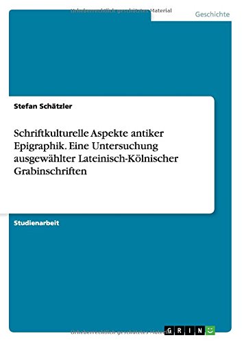 Schriftkulturelle Aspekte antiker Epigraphik. Eine Untersuchung ausgewählter Lateinisch-Kölnischer Grabinschriften
