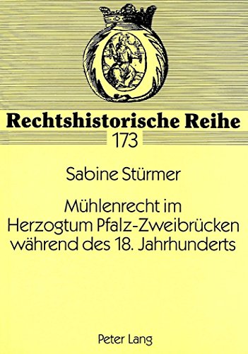 Mühlenrecht im Herzogtum Pfalz-Zweibrücken während des 18. Jahrhunderts: Ein Beitrag zum Wirtschaftsrecht eines deutschen Kleinstaates im Alten Reich (Rechtshistorische Reihe)