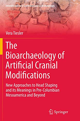 The Bioarchaeology of Artificial Cranial Modifications: New Approaches to Head Shaping and its Meanings in Pre-Columbian Mesoamerica and Beyond (Interdisciplinary Contributions to Archaeology, Band 7)