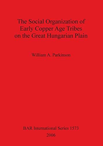 The Social Organization of Early Copper Age Tribes on the Great Hungarian Plain (British Archaeological Reports British Series, Band 1573)