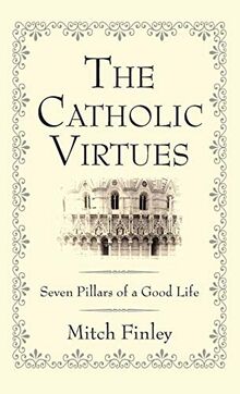The Catholic Virtues: Seven Pillars of a Good Life