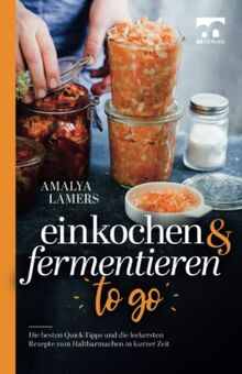 Einkochen und Fermentieren to go | Die besten Quick-Tipps und die leckersten Rezepte zum Haltbarmachen in kurzer Zeit