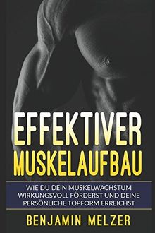 Effektiver Muskelaufbau: Wie Du Dein Muskelwachstum wirkungsvoll förderst und Deine persönliche Topform erreichst (inkl. Trainingsplan)