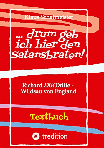 ... drum geb ich hier den Satansbraten! Textbuch einer Neuübertragung / alternativen Übertragung von W.Shakespeares Königsdrama Richard III: Richard ... Stinkstiefel wird eine -stiefellette
