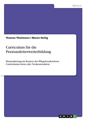 Curriculum für die Praxisanleiterweiterbildung: Praxisanleitung im Kontext der Pflegeberufereform - Curriculumrevision oder Neukonstruktion