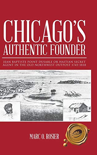 Chicago's Authentic Founder: JEAN BAPTISTE POINT DUSABLE OR HAITIAN SECRET AGENT IN THE OLD NORTHWEST OUTPOST 1745-1818