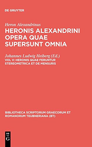 Heron Alexandrinus: Heronis Alexandrini opera quae supersunt omnia: Heronis quae feruntur stereometrica et de mensuris (Bibliotheca scriptorum Graecorum et Romanorum Teubneriana)