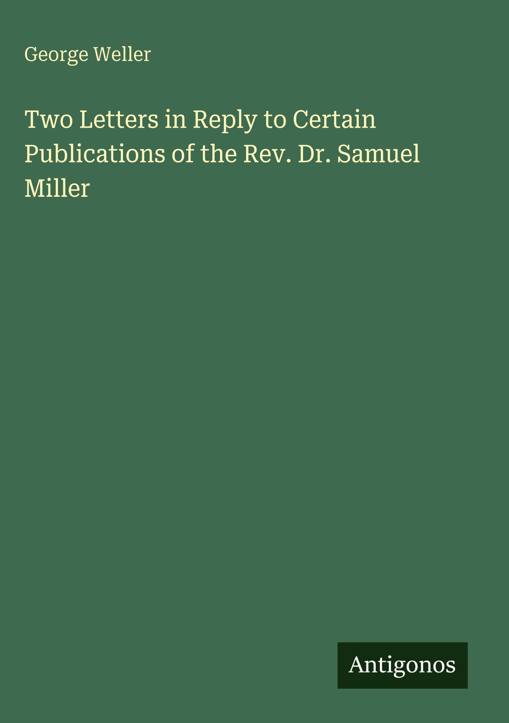 Two Letters in Reply to Certain Publications of the Rev. Dr. Samuel Miller