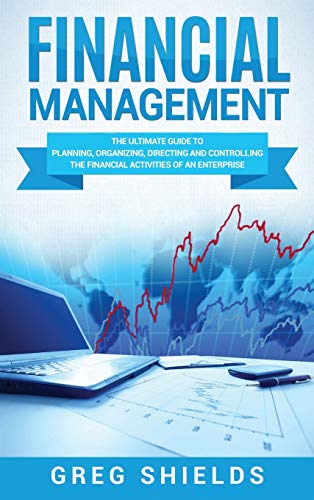 Financial Management: The Ultimate Guide to Planning, Organizing, Directing, and Controlling the Financial Activities of an Enterprise