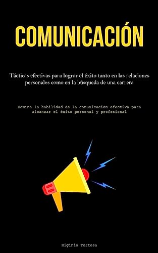 Comunicación: Tácticas efectivas para lograr el éxito tanto en las relaciones personales como en la búsqueda de una carrera (Domina la habilidad de la ... alcanzar el éxito personal y profesional)
